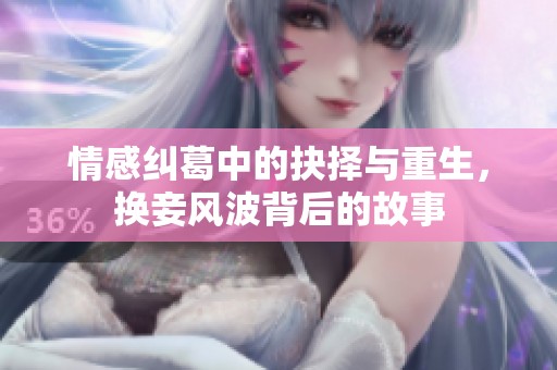 情感纠葛中的抉择与重生，换妾风波背后的故事