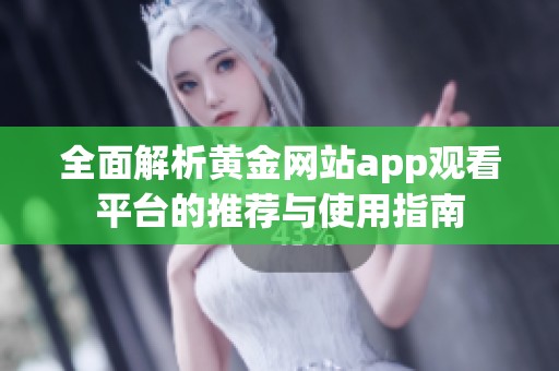 全面解析黄金网站app观看平台的推荐与使用指南