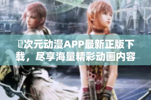 囧次元动漫APP最新正版下载，尽享海量精彩动画内容