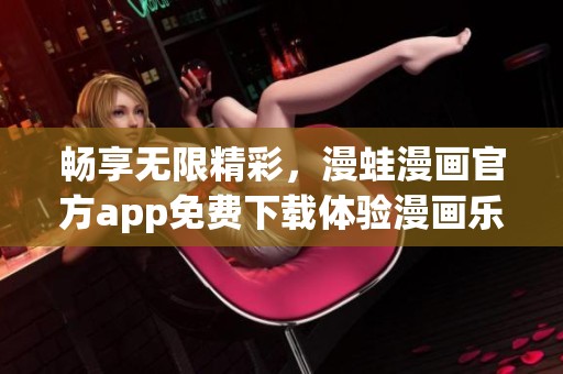 畅享无限精彩，漫蛙漫画官方app免费下载体验漫画乐趣