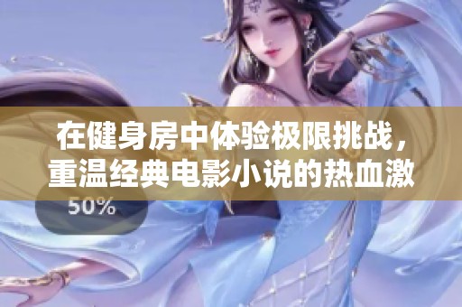 在健身房中体验极限挑战，重温经典电影小说的热血激战
