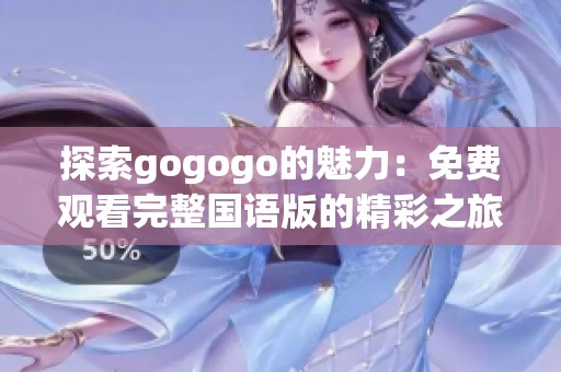 探索gogogo的魅力：免费观看完整国语版的精彩之旅