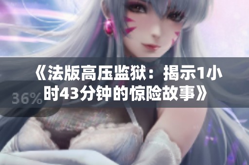《法版高压监狱：揭示1小时43分钟的惊险故事》