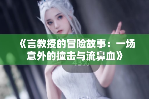 《言教授的冒险故事：一场意外的撞击与流鼻血》
