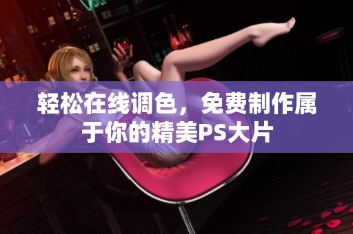 轻松在线调色，免费制作属于你的精美PS大片