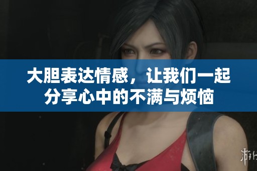 大胆表达情感，让我们一起分享心中的不满与烦恼