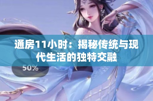 通房11小时：揭秘传统与现代生活的独特交融