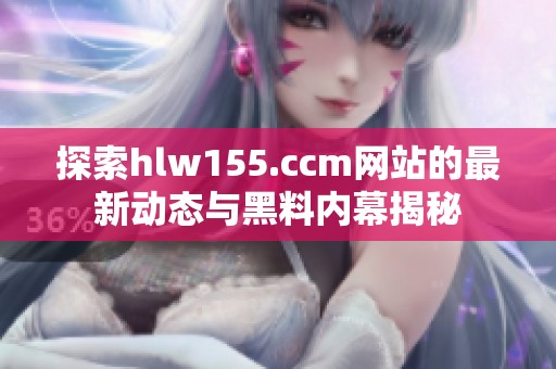 探索hlw155.ccm网站的最新动态与黑料内幕揭秘