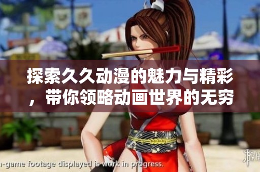 探索久久动漫的魅力与精彩，带你领略动画世界的无穷乐趣