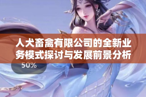 人犬畜禽有限公司的全新业务模式探讨与发展前景分析