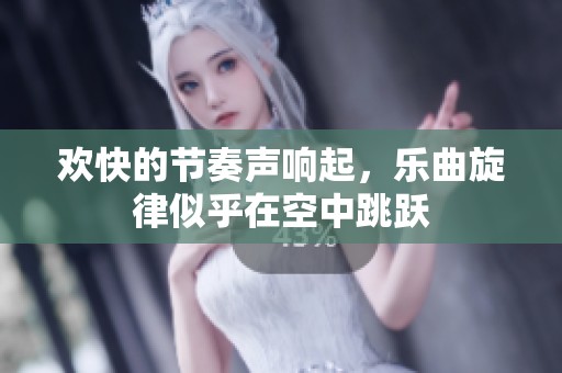 欢快的节奏声响起，乐曲旋律似乎在空中跳跃