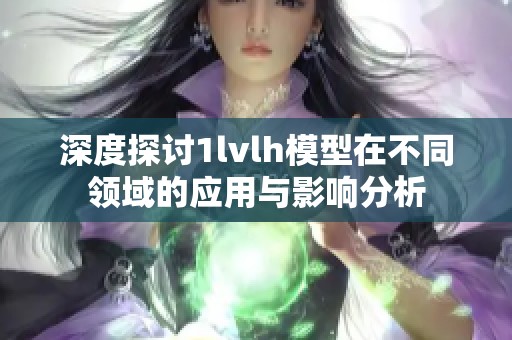 深度探讨1lvlh模型在不同领域的应用与影响分析