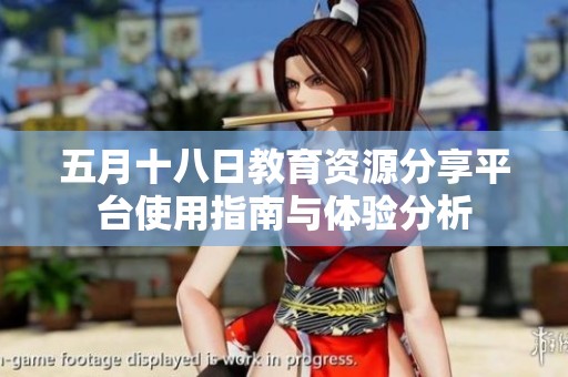 五月十八日教育资源分享平台使用指南与体验分析