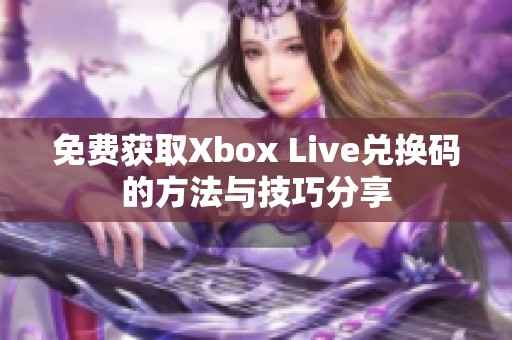 免费获取Xbox Live兑换码的方法与技巧分享