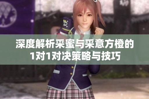 深度解析采蜜与采意方橙的1对1对决策略与技巧