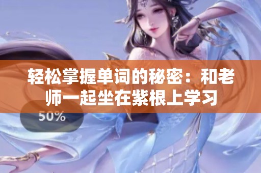 轻松掌握单词的秘密：和老师一起坐在紫根上学习
