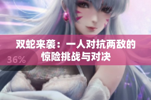 双蛇来袭：一人对抗两敌的惊险挑战与对决