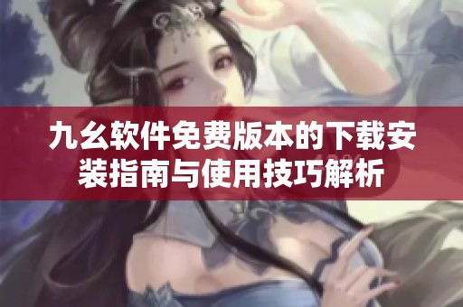 九幺软件免费版本的下载安装指南与使用技巧解析