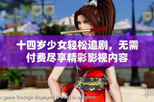 十四岁少女轻松追剧，无需付费尽享精彩影视内容