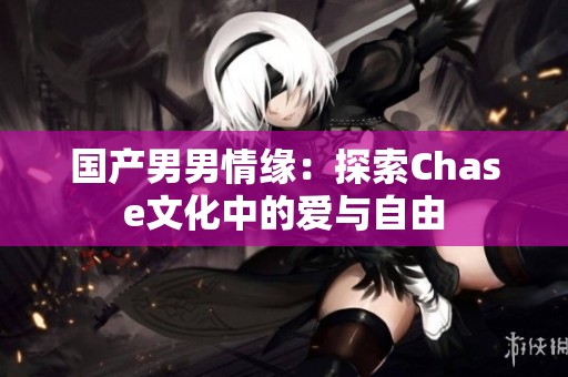 国产男男情缘：探索Chase文化中的爱与自由
