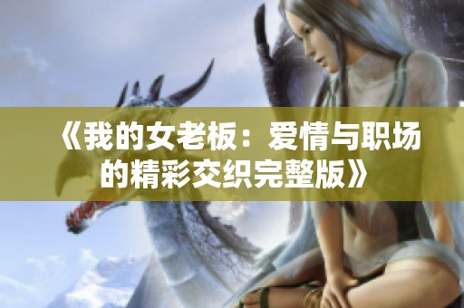 《我的女老板：爱情与职场的精彩交织完整版》