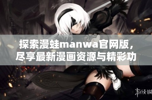 探索漫蛙manwa官网版，尽享最新漫画资源与精彩功能