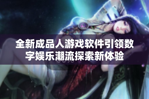 全新成品人游戏软件引领数字娱乐潮流探索新体验