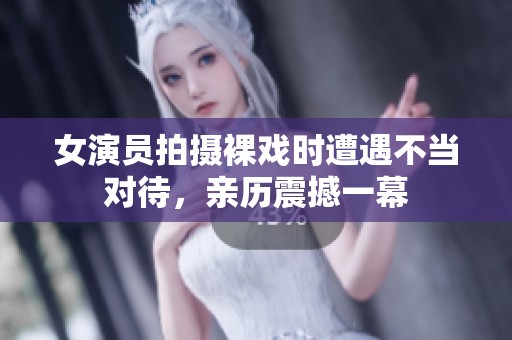 女演员拍摄裸戏时遭遇不当对待，亲历震撼一幕