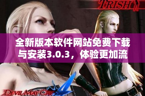 全新版本软件网站免费下载与安装3.0.3，体验更加流畅