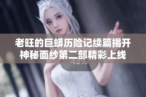 老旺的巨蟒历险记续篇揭开神秘面纱第二部精彩上线