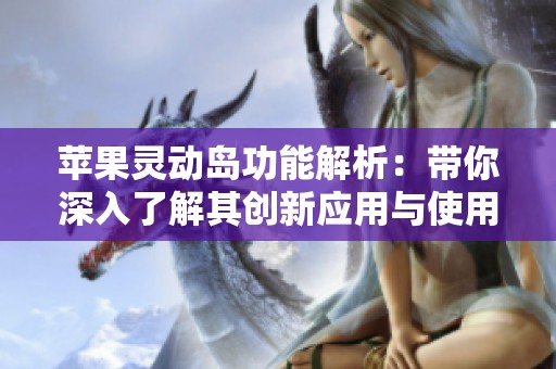 苹果灵动岛功能解析：带你深入了解其创新应用与使用场景