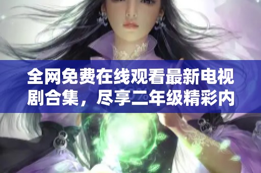 全网免费在线观看最新电视剧合集，尽享二年级精彩内容