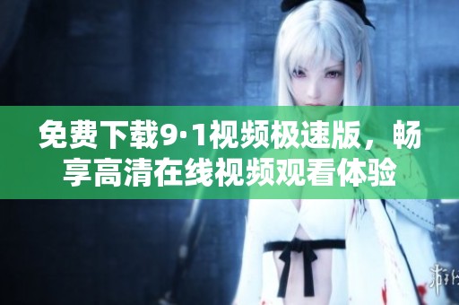 免费下载9·1视频极速版，畅享高清在线视频观看体验