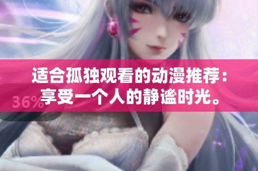 适合孤独观看的动漫推荐：享受一个人的静谧时光。