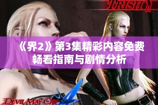 《界2》第3集精彩内容免费畅看指南与剧情分析