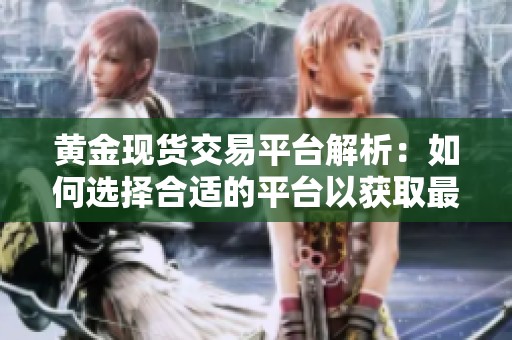 黄金现货交易平台解析：如何选择合适的平台以获取最佳收益