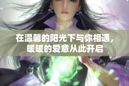 在温馨的阳光下与你相遇，暖暖的爱意从此开启
