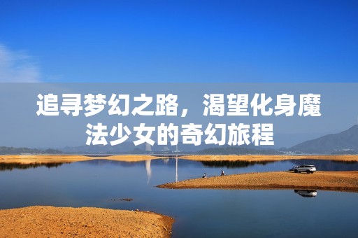 追寻梦幻之路，渴望化身魔法少女的奇幻旅程