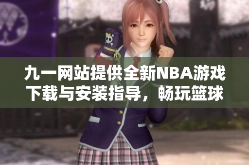 九一网站提供全新NBA游戏下载与安装指导，畅玩篮球盛宴