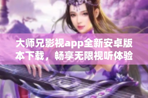 大师兄影视app全新安卓版本下载，畅享无限视听体验