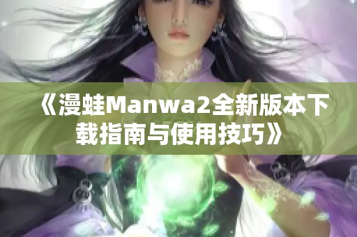《漫蛙Manwa2全新版本下载指南与使用技巧》