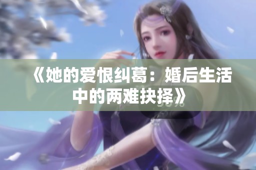 《她的爱恨纠葛：婚后生活中的两难抉择》