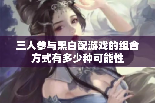 三人参与黑白配游戏的组合方式有多少种可能性