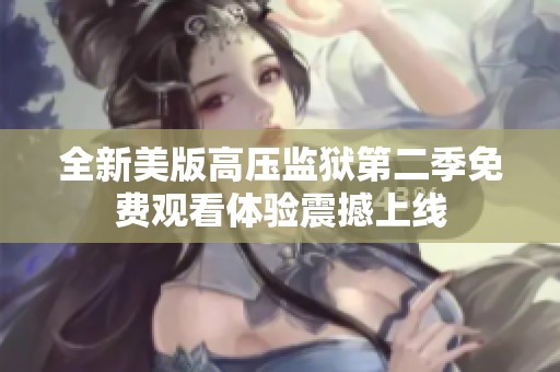 全新美版高压监狱第二季免费观看体验震撼上线