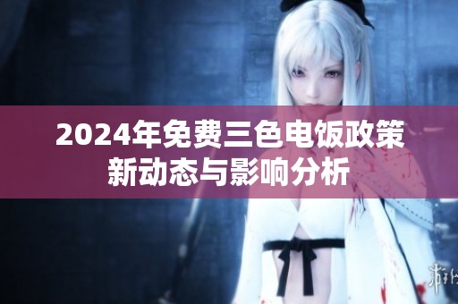 2024年免费三色电饭政策新动态与影响分析
