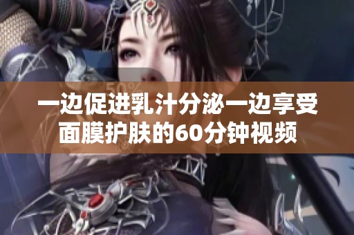 一边促进乳汁分泌一边享受面膜护肤的60分钟视频