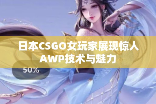 日本CSGO女玩家展现惊人AWP技术与魅力
