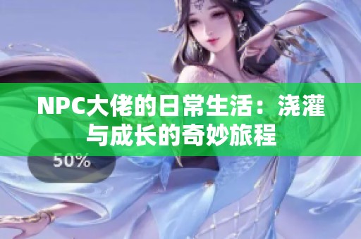 NPC大佬的日常生活：浇灌与成长的奇妙旅程