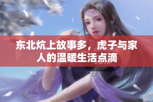 东北炕上故事多，虎子与家人的温暖生活点滴