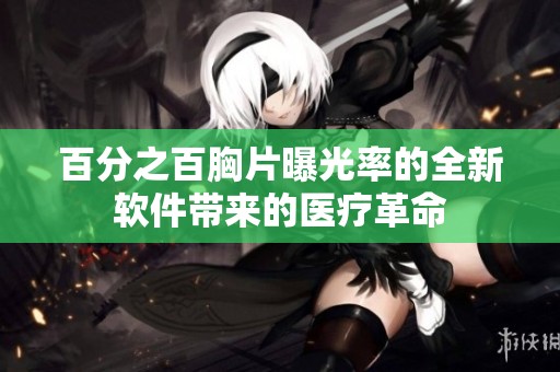 百分之百胸片曝光率的全新软件带来的医疗革命